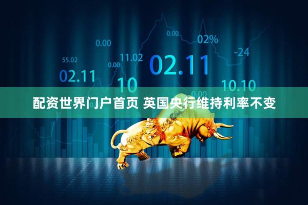 配资世界门户首页 英国央行维持利率不变