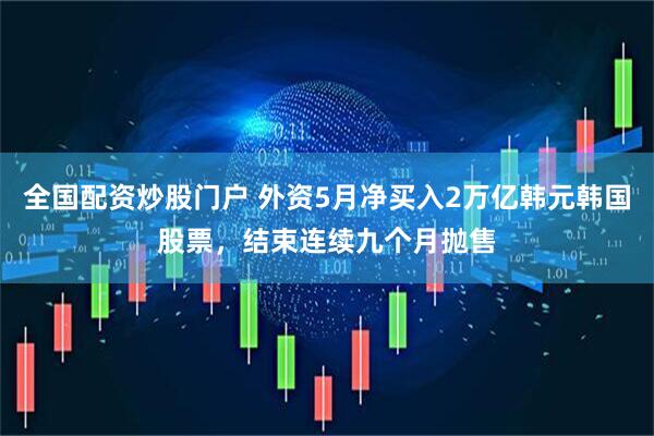 全国配资炒股门户 外资5月净买入2万亿韩元韩国股票，结束连续九个月抛售