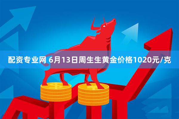 配资专业网 6月13日周生生黄金价格1020元/克