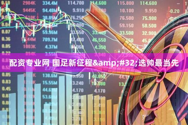 配资专业网 国足新征程&#32;选帅最当先