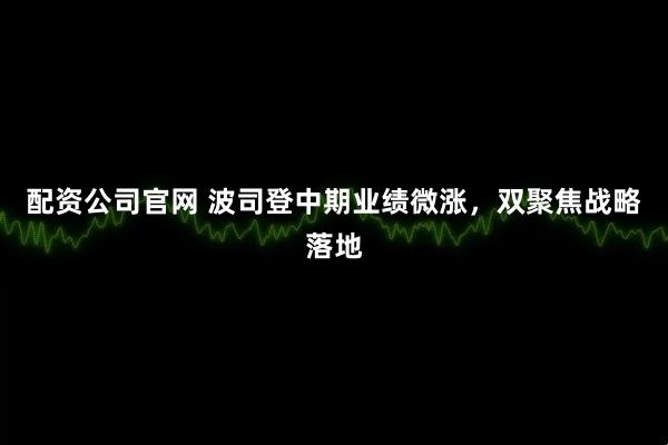 配资公司官网 波司登中期业绩微涨，双聚焦战略落地