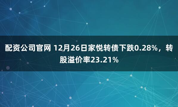 配资公司官网 12月26日家悦转债下跌0.28%，转股溢价率23.21%