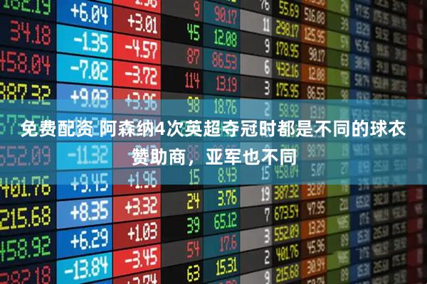 免费配资 阿森纳4次英超夺冠时都是不同的球衣赞助商，亚军也不同