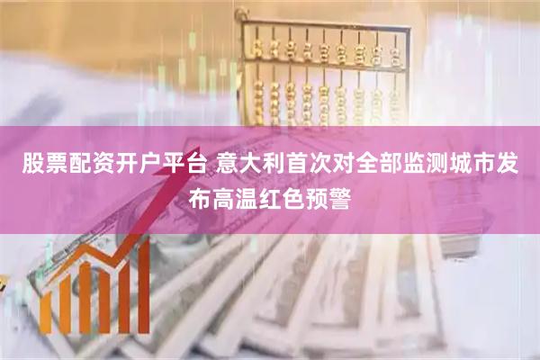 股票配资开户平台 意大利首次对全部监测城市发布高温红色预警