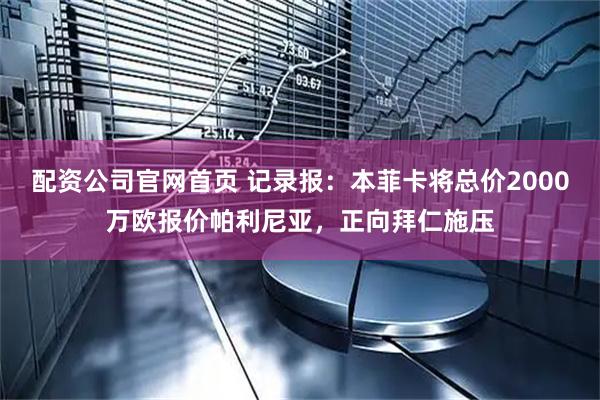 配资公司官网首页 记录报：本菲卡将总价2000万欧报价帕利尼亚，正向拜仁施压