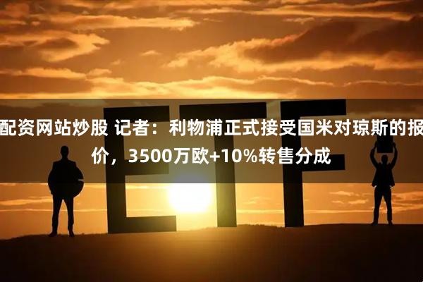 配资网站炒股 记者：利物浦正式接受国米对琼斯的报价，3500万欧+10%转售分成