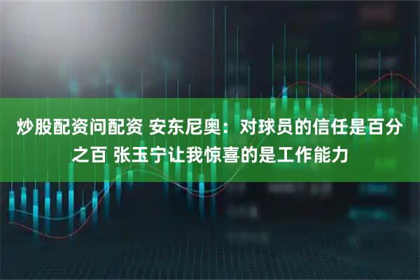 炒股配资问配资 安东尼奥：对球员的信任是百分之百 张玉宁让我惊喜的是工作能力