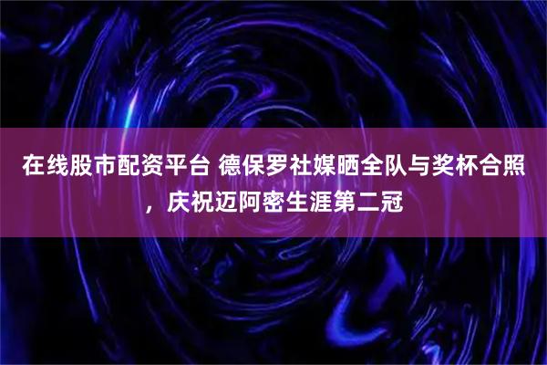 在线股市配资平台 德保罗社媒晒全队与奖杯合照，庆祝迈阿密生涯第二冠